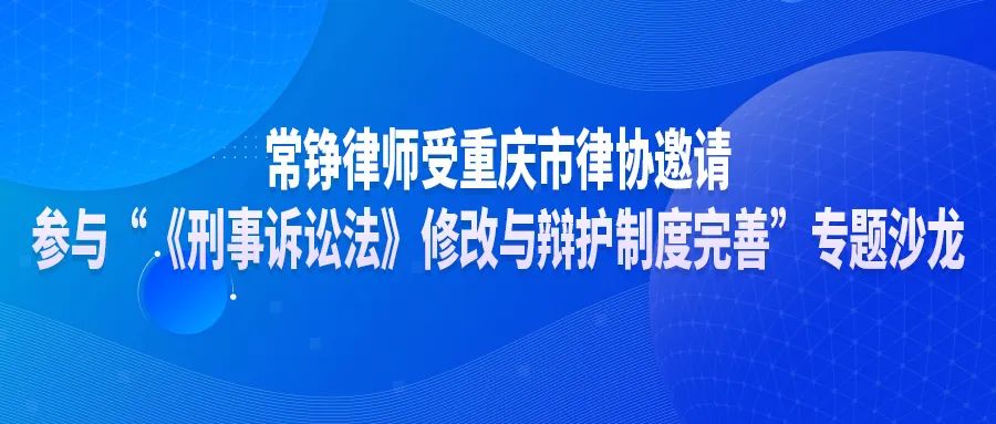 常铮律师受重庆市律协邀请参与“《刑事诉讼法》修改与辩护制度完善”专题沙龙