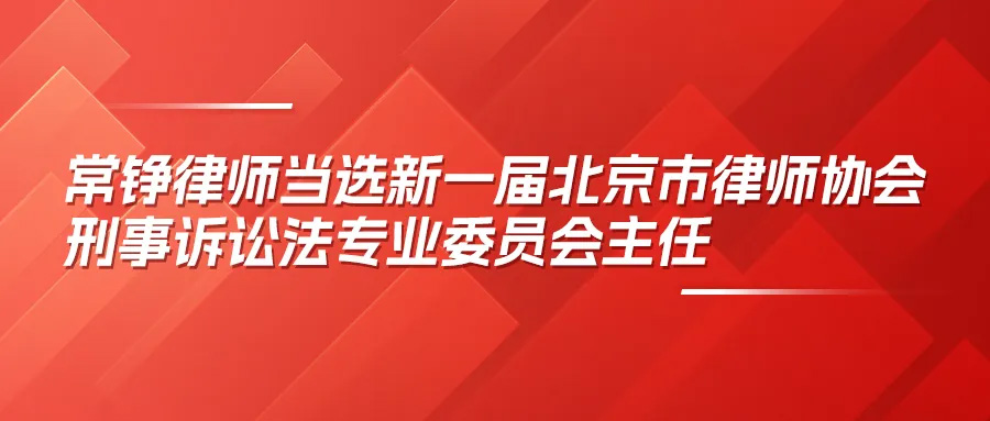 常铮律师当选新一届北京市律师协会刑事诉讼法专业委员会主任(图1)