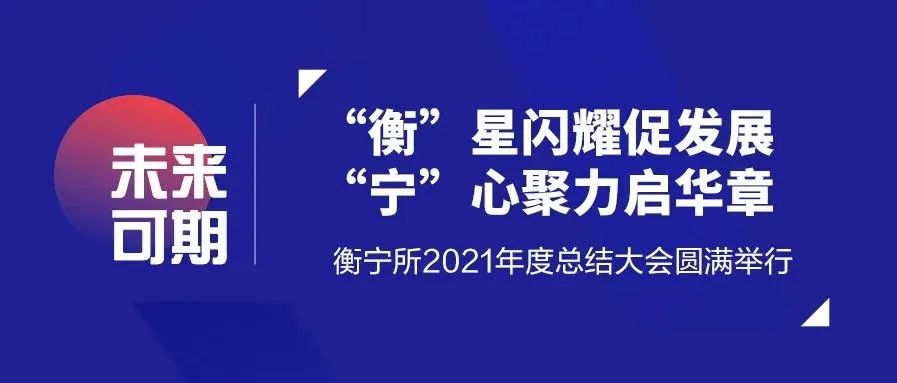 “衡”星闪耀促发展  “宁”心聚力启华章——衡宁所2021年度总结大会圆满举行